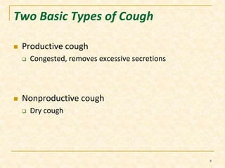 Two Basic Types of Cough 
 Productive cough 
 Congested, removes excessive secretions 
 Nonproductive cough 
 Dry cough 
8 
 
