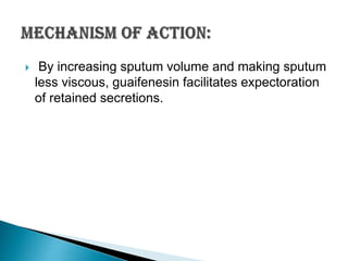 

By increasing sputum volume and making sputum
less viscous, guaifenesin facilitates expectoration
of retained secretions.

 
