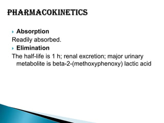 Absorption
Readily absorbed.
 Elimination
The half-life is 1 h; renal excretion; major urinary
metabolite is beta-2-(methoxyphenoxy) lactic acid


 