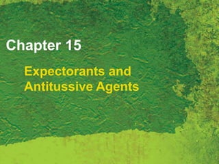 Chapter 15
Expectorants and
Antitussive Agents
 