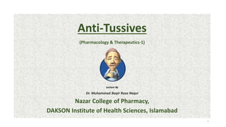 Anti-Tussives
(Pharmacology & Therapeutics-1)
Lecture By
Dr. Muhammad Baqir Raza Naqvi
Nazar College of Pharmacy,
DAKSON Institute of Health Sciences, Islamabad
1
 