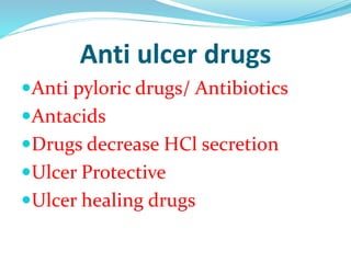 Anti ulcer drugs
Anti pyloric drugs/ Antibiotics
Antacids
Drugs decrease HCl secretion
Ulcer Protective
Ulcer healing drugs
 