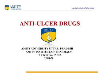 Amity institute of pharmacy
ANTI-ULCER DRUGS
AMITY UNIVERSITY UTTAR PRADESH
AMITY INSTITUTE OF PHARMACY
LUCKNOW, INDIA
2018-20
 