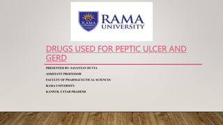 DRUGS USED FOR PEPTIC ULCER AND
GERD
PRESENTED BY- SAYANTAN DUTTA
ASSISTANT PROFESSOR
FACULTY OF PHARMACEUTICAL SCIENCES
RAMA UNIVERSITY
KANPUR, UTTAR PRADESH
 
