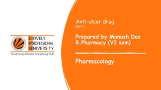 Anti-ulcer drug
Part 1
Prepared by Manash Das
B.Pharmacy (VI sem)
Pharmacology
 