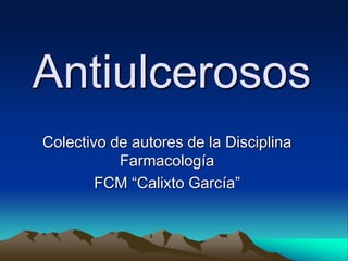 Antiulcerosos
Colectivo de autores de la Disciplina
Farmacología
FCM “Calixto García”
 
