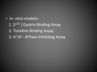 • In- vitro models:-
1. [I125 ] Gastrin Binding Assay
2. Tiotidine Binding Assay
3. H+/K+- ATPase Inhibiting Assay
 