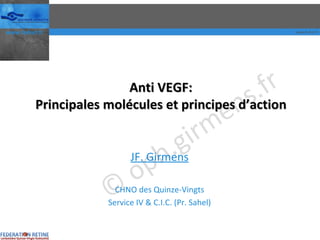 Anti VEGF: Principales molécules et principes d’action JF. Girmens CHNO des Quinze-Vingts Service IV & C.I.C. (Pr. Sahel) 