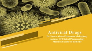 Antiviral Drugs
Dr. Sameh Ahmad Muhamad abdelghany
Lecturer Of Clinical Pharmacology
Mansura Faculty of medicine
 