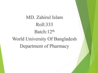 MD. Zahirul Islam
Roll:333
Batch:12th
World University Of Bangladesh
Department of Pharmacy
 