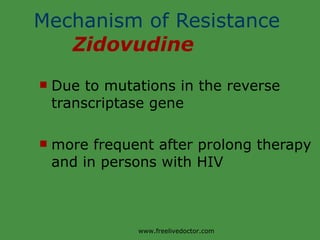 Mechanism of Resistance    Zidovudine Due to mutations in the reverse transcriptase gene more frequent after prolong therapy and in persons with HIV www.freelivedoctor.com 