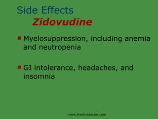 Side Effects  Zidovudine Myelosuppression, including anemia and neutropenia GI intolerance, headaches, and insomnia www.freelivedoctor.com 