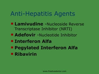 Anti-Hepatitis Agents Lamivudine  - Nucleoside Reverse Transcriptase Inhibitor (NRTI) Adefovir  - Nucleotide Inhibitor Interferon   Alfa Pegylated Interferon Alfa Ribavirin www.freelivedoctor.com 