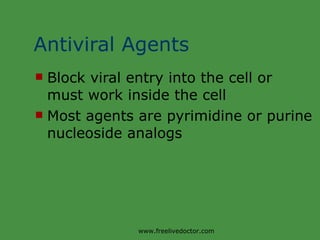 Antiviral Agents Block viral entry into the cell or must work inside the cell Most agents are pyrimidine or purine nucleoside analogs www.freelivedoctor.com 