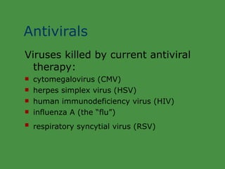 Antivirals Viruses killed by current antiviral therapy: cytomegalovirus (CMV) herpes simplex virus (HSV) human immunodeficiency virus (HIV) influenza A (the “flu”) respiratory syncytial virus (RSV) 