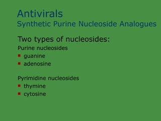 Antivirals  Synthetic Purine Nucleoside Analogues Two types of nucleosides: Purine nucleosides guanine adenosine Pyrimidine nucleosides thymine cytosine 