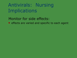 Antivirals:  Nursing Implications Monitor for side effects: effects are varied and specific to each agent 