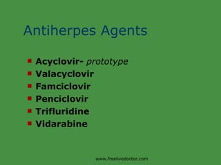 Antiherpes Agents Acyclovir-  prototype Valacyclovir Famciclovir Penciclovir Trifluridine Vidarabine www.freelivedoctor.com 