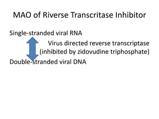 MAO of Riverse Transcritase Inhibitor
Single-stranded viral RNA
Virus directed reverse transcriptase
(inhibited by zidovudine triphosphate)
Double-stranded viral DNA
 