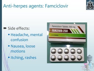 Anti-herpes agents: Famciclovir
 Side effects:
 Headache, mental
confusion
 Nausea, loose
motions
 Itching, rashes
 