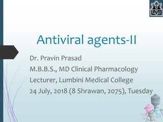 Antiviral agents-II
Dr. Pravin Prasad
M.B.B.S., MD Clinical Pharmacology
Lecturer, Lumbini Medical College
24 July, 2018 (8 Shrawan, 2075), Tuesday
 