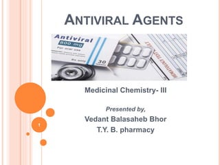 ANTIVIRAL AGENTS
Medicinal Chemistry- III
Presented by,
Vedant Balasaheb Bhor
T.Y. B. pharmacy
1
 