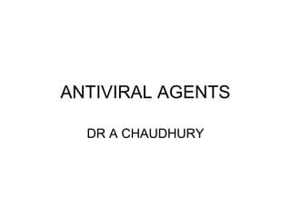 ANTIVIRAL AGENTS
DR A CHAUDHURY
 