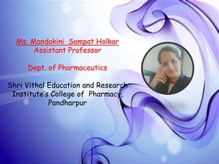 Ms. Mandakini Sampat Holkar
Assistant Professor
Dept. of Pharmaceutics
Shri Vithal Education and Research
Institute’s College of Pharmacy,
Pandharpur
 