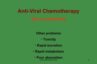 Anti-Viral Chemotherapy Key is selectivity Other problems Toxicity Rapid excretion Rapid metabolism Poor absorption www.freelivedoctor.com 