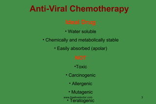 Anti-Viral Chemotherapy Ideal Drug Water soluble Chemically and metabolically stable Easily absorbed (apolar) NOT Toxic Carcinogenic Allergenic Mutagenic Teratogenic www.freelivedoctor.com 