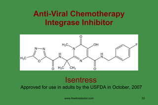 Anti-Viral Chemotherapy Integrase Inhibitor Isentress  Approved for use in adults by the USFDA in October, 2007  www.freelivedoctor.com 