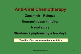 Anti-Viral Chemotherapy Zanamivir - Relenza Neuraminidase inhibitor Nasal spray Shortens symptoms by a few days Tamiflu: Oral neuraminidase inhibitor www.freelivedoctor.com 