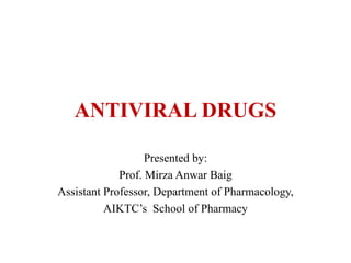 ANTIVIRAL DRUGS
Presented by:
Prof. Mirza Anwar Baig
Assistant Professor, Department of Pharmacology,
AIKTC’s School of Pharmacy
 