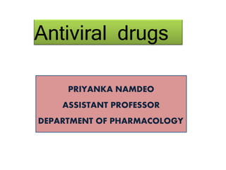 Antiviral drugs
PRIYANKA NAMDEO
ASSISTANT PROFESSOR
DEPARTMENT OF PHARMACOLOGY
 