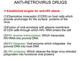 ANTI-RETROVIRUS DRUGS
Established targets for anti-HIV attack:
(1)Chemokine coreceptor (CCR5) on host cells which
provide...