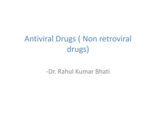 Antiviral Drugs ( Non retroviral
drugs)
-Dr. Rahul Kumar Bhati
 