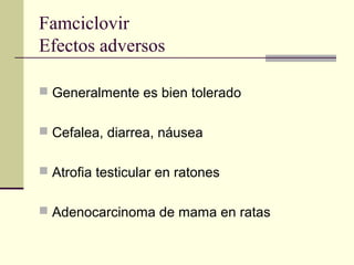 Famciclovir
Efectos adversos
 Generalmente es bien tolerado
 Cefalea, diarrea, náusea
 Atrofia testicular en ratones
 Adenocarcinoma de mama en ratas
 