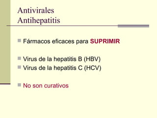Antivirales
Antihepatitis
 Fármacos eficaces para SUPRIMIR
 Virus de la hepatitis B (HBV)
 Virus de la hepatitis C (HCV)
 No son curativos
 
