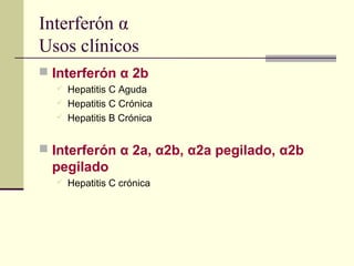 Interferón α
Usos clínicos
 Interferón α 2b
 Hepatitis C Aguda
 Hepatitis C Crónica
 Hepatitis B Crónica
 Interferón α 2a, α2b, α2a pegilado, α2b
pegilado
 Hepatitis C crónica
 