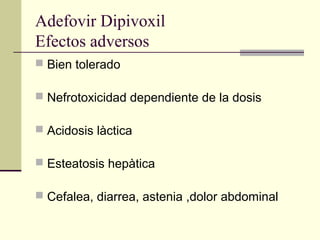 Adefovir Dipivoxil
Efectos adversos
 Bien tolerado
 Nefrotoxicidad dependiente de la dosis
 Acidosis làctica
 Esteatosis hepàtica
 Cefalea, diarrea, astenia ,dolor abdominal
 