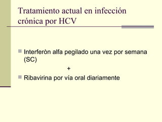 Tratamiento actual en infección
crónica por HCV
 Interferòn alfa pegilado una vez por semana
(SC)
+
 Ribavirina por vía oral diariamente
 
