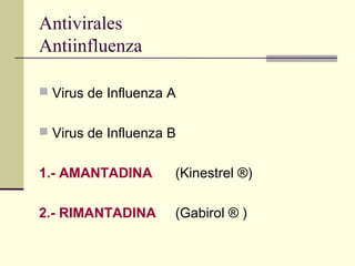 Antivirales
Antiinfluenza
 Virus de Influenza A
 Virus de Influenza B
1.- AMANTADINA (Kinestrel ®)
2.- RIMANTADINA (Gabirol ® )
 