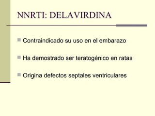 NNRTI: DELAVIRDINA
 Contraindicado su uso en el embarazo
 Ha demostrado ser teratogénico en ratas
 Origina defectos septales ventriculares
 