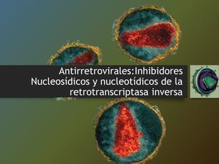 Antirretrovirales:Inhibidores
Nucleosídicos y nucleotídicos de la
retrotranscriptasa inversa
 