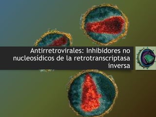 Antirretrovirales: Inhibidores no
nucleosídicos de la retrotranscriptasa
inversa
 