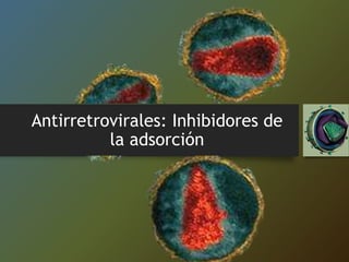 Antirretrovirales: Inhibidores de
la adsorción
 