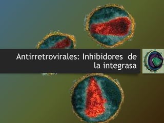 Antirretrovirales: Inhibidores de
la integrasa
 