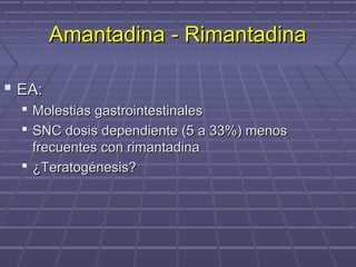  EA:EA:
 Molestias gastrointestinalesMolestias gastrointestinales
 SNC dosis dependiente (5 a 33%) menosSNC dosis dependiente (5 a 33%) menos
frecuentes con rimantadinafrecuentes con rimantadina
 ¿Teratogénesis?¿Teratogénesis?
Amantadina - RimantadinaAmantadina - Rimantadina
 