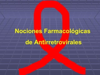 Nociones Farmacológicas
de Antirretrovirales
 