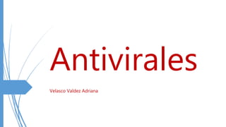 Antivirales
Velasco Valdez Adriana
 